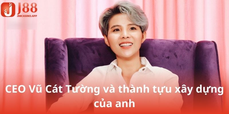 CEO Vũ Cát Tường và thành tựu xây dựng của anh